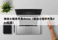 微信小程序開(kāi)發(fā)demo（微信小程序開(kāi)發(fā)dev配置）