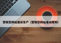 營銷型網(wǎng)站建設生產（營銷型網(wǎng)站建設規(guī)則）